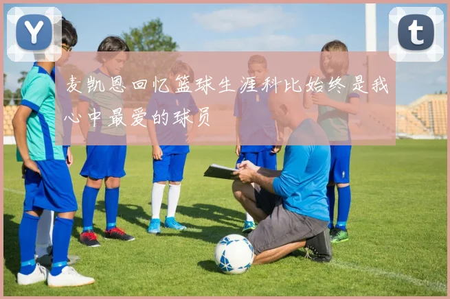 麦凯恩回忆篮球生涯科比始终是我心中最爱的球员