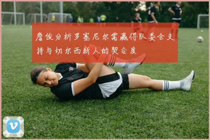 詹俊分析罗塞尼尔需赢得队委会支持与切尔西新人的契合度