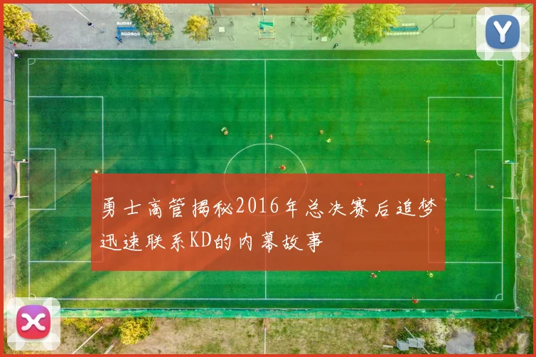 勇士高管揭秘2016年总决赛后追梦迅速联系KD的内幕故事